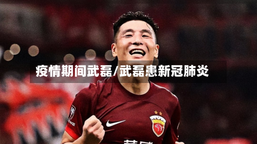 疫情期间武磊/武磊患新冠肺炎-第3张图片