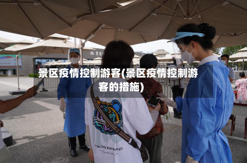 景区疫情控制游客(景区疫情控制游客的措施)