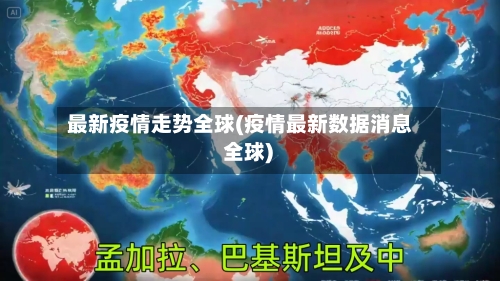 最新疫情走势全球(疫情最新数据消息 全球)