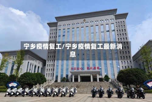 宁乡疫情复工/宁乡疫情复工最新消息