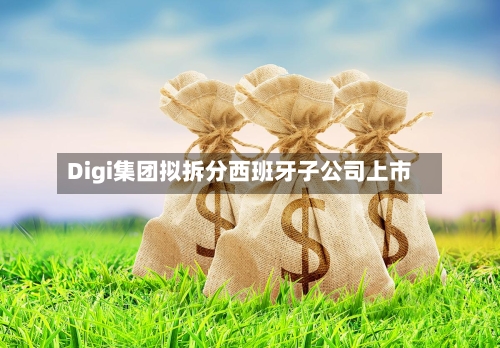 Digi集团拟拆分西班牙子公司上市