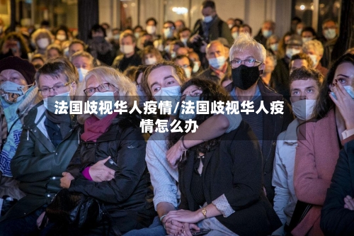 法国歧视华人疫情/法国歧视华人疫情怎么办