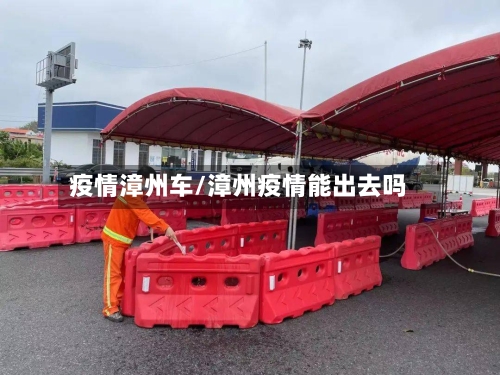 疫情漳州车/漳州疫情能出去吗
