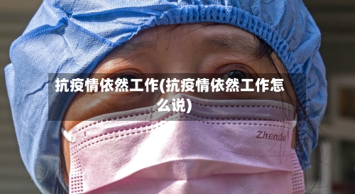 抗疫情依然工作(抗疫情依然工作怎么说)