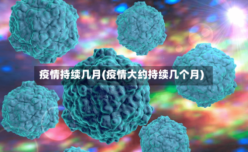 疫情持续几月(疫情大约持续几个月)-第2张图片