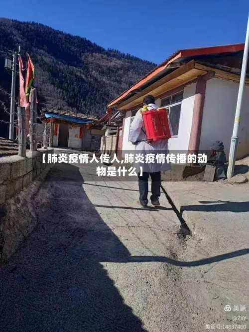 【肺炎疫情人传人,肺炎疫情传播的动物是什么】