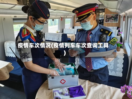 疫情车次情况(疫情列车车次查询工具)