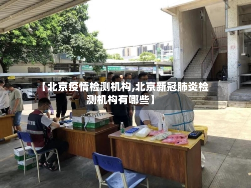 【北京疫情检测机构,北京新冠肺炎检测机构有哪些】-第2张图片
