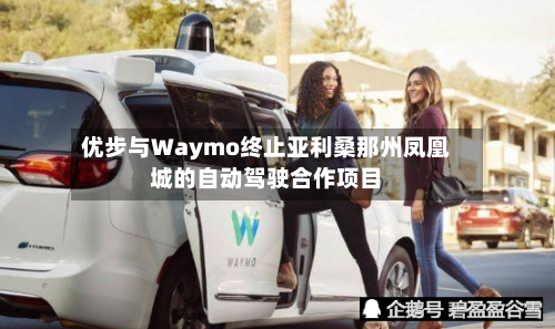优步与Waymo终止亚利桑那州凤凰城的自动驾驶合作项目