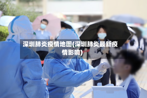 深圳肺炎疫情地图(深圳肺炎最新疫情影响)-第2张图片