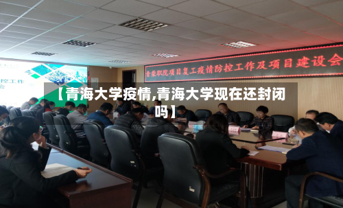 【青海大学疫情,青海大学现在还封闭吗】