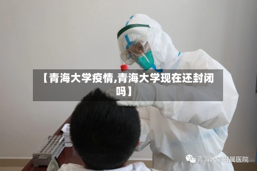 【青海大学疫情,青海大学现在还封闭吗】-第2张图片