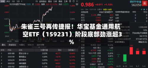 朱雀三号再传捷报!华宝基金通用航空ETF(159231)阶段底部劲涨超3%-第2张图片