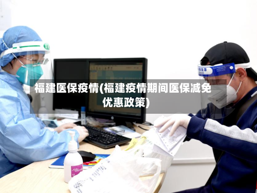 福建医保疫情(福建疫情期间医保减免优惠政策)-第2张图片