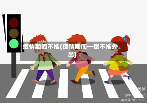 疫情期间不准(疫情期间一律不准外出)