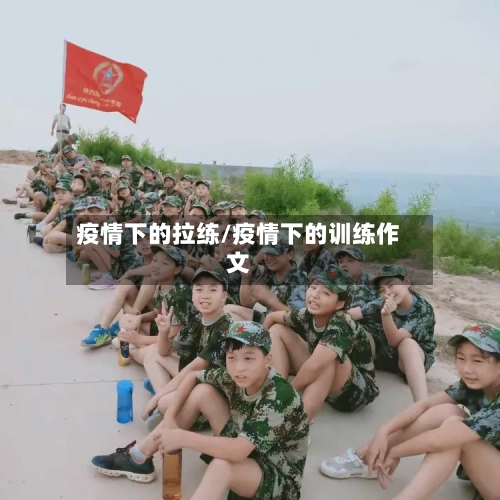 疫情下的拉练/疫情下的训练作文