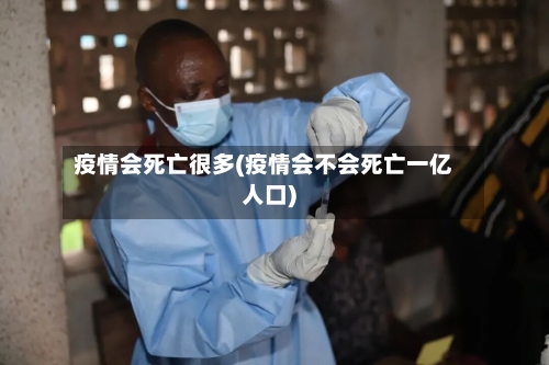 疫情会死亡很多(疫情会不会死亡一亿人口)
