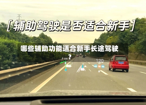 哪些辅助功能适合新手长途驾驶?-第2张图片
