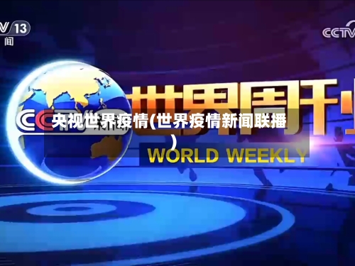 央视世界疫情(世界疫情新闻联播)
