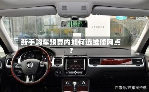 新手购车预算内如何选维修网点?-第2张图片