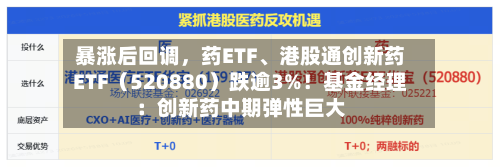 暴涨后回调，药ETF、港股通创新药ETF（520880）跌逾3%！基金经理：创新药中期弹性巨大