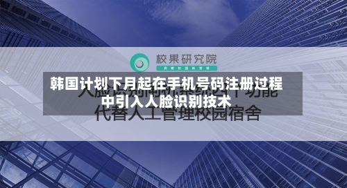 韩国计划下月起在手机号码注册过程中引入人脸识别技术