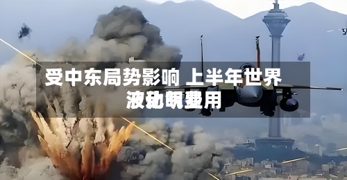 受中东局势影响 上半年世界液化气费用波动明显