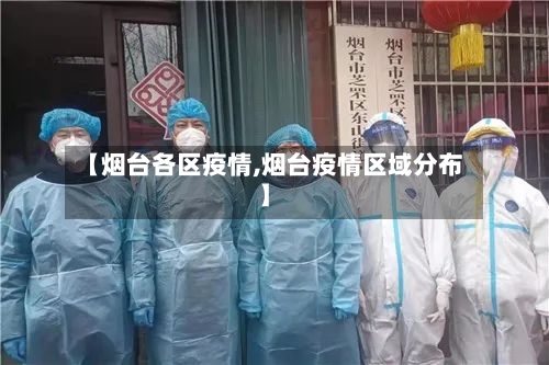 【烟台各区疫情,烟台疫情区域分布】