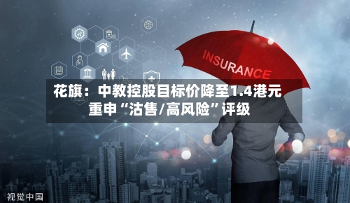花旗：中教控股目标价降至1.4港元 重申“沽售/高风险”评级