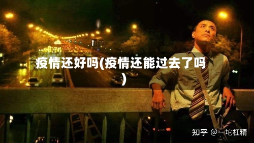 疫情还好吗(疫情还能过去了吗)
