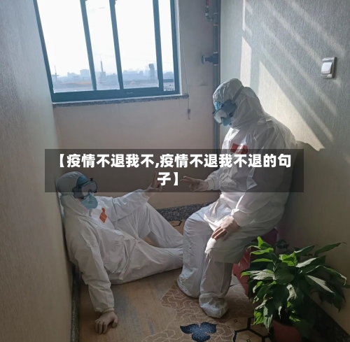 【疫情不退我不,疫情不退我不退的句子】-第2张图片