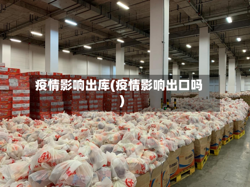 疫情影响出库(疫情影响出口吗)-第2张图片