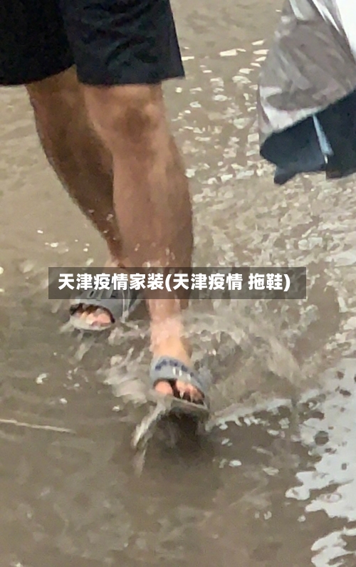 天津疫情家装(天津疫情 拖鞋)-第2张图片