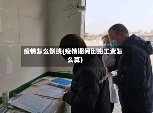 疫情怎么倒班(疫情期间倒班工资怎么算)-第3张图片