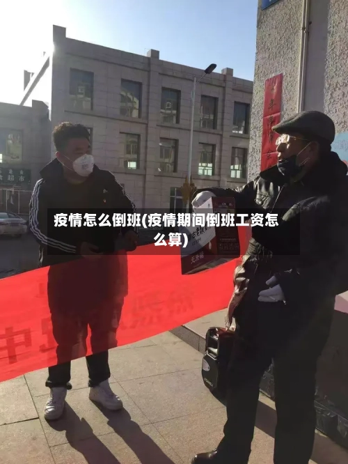 疫情怎么倒班(疫情期间倒班工资怎么算)