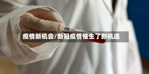 疫情新机会/新冠疫情催生了新机遇-第2张图片