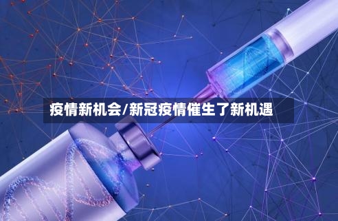 疫情新机会/新冠疫情催生了新机遇