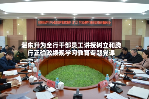湛东升为全行干部员工讲授树立和践行正确政绩观学习教育专题党课