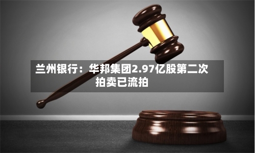 兰州银行：华邦集团2.97亿股第二次拍卖已流拍