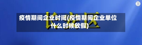 疫情期间企业时间(疫情期间企业单位什么时候放假)-第3张图片