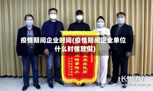 疫情期间企业时间(疫情期间企业单位什么时候放假)