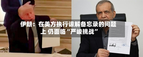 伊朗：在美方执行谅解备忘录的问题上 仍面临“严峻挑战”
