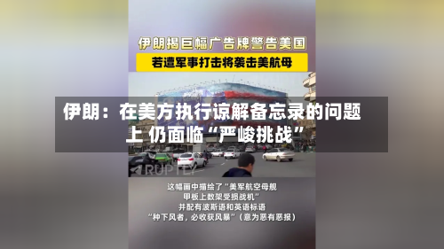 伊朗：在美方执行谅解备忘录的问题上 仍面临“严峻挑战”-第2张图片