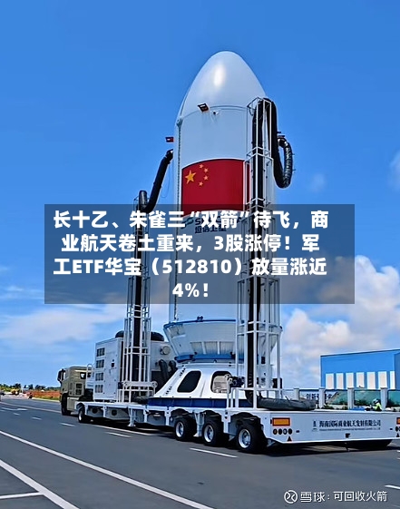 长十乙、朱雀三“双箭”待飞，商业航天卷土重来	，3股涨停！军工ETF华宝（512810）放量涨近4%！-第2张图片