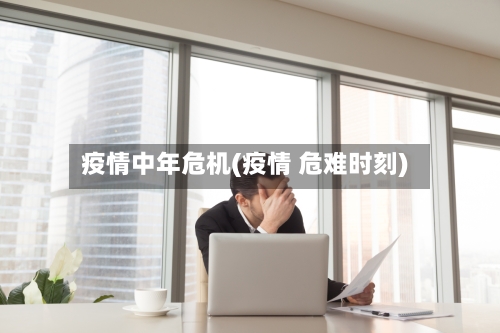 疫情中年危机(疫情 危难时刻)