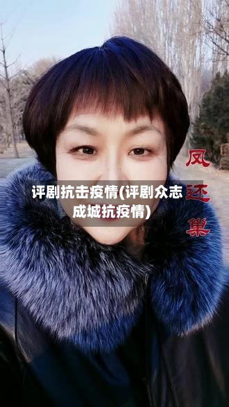 评剧抗击疫情(评剧众志成城抗疫情)