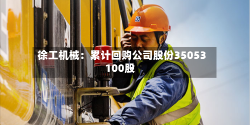 徐工机械：累计回购公司股份35053100股-第2张图片