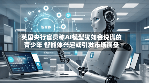 英国央行官员称AI模型犹如会说谎的青少年 智能体兴起或引发市场崩盘-第3张图片