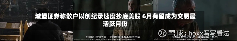 城堡证券称散户以创纪录速度抄底美股 6月有望成为交易最活跃月份-第2张图片