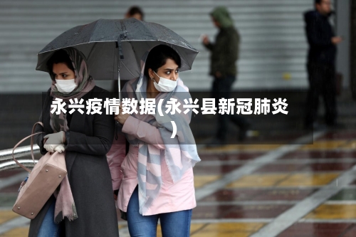 永兴疫情数据(永兴县新冠肺炎)